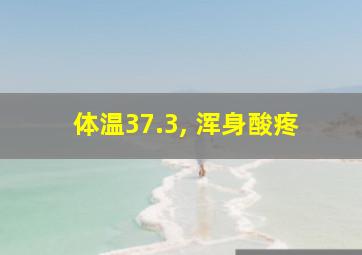 体温37.3, 浑身酸疼